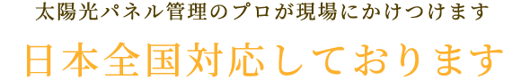 太陽光パネル管理のプロが現場にかけつけます日本全国対応しております